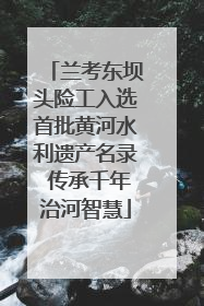 兰考东坝头险工入选首批黄河水利遗产名录 传承千年治河智慧