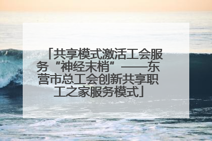 共享模式激活工会服务“神经末梢”——东营市总工会创新共享职工之家服务模式