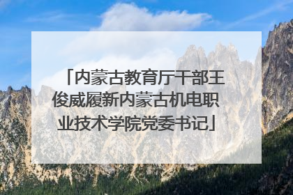 内蒙古教育厅干部王俊威履新内蒙古机电职业技术学院党委书记