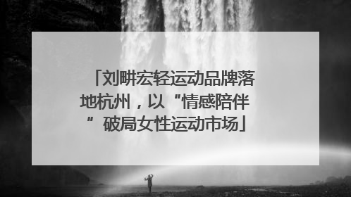 刘畊宏轻运动品牌落地杭州，以“情感陪伴”破局女性运动市场