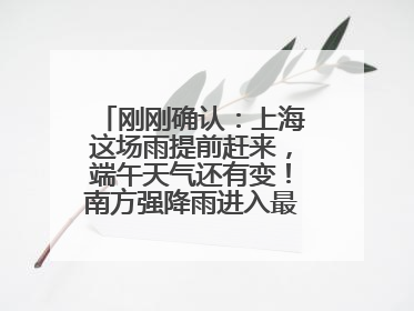 刚刚确认：上海这场雨提前赶来，端午天气还有变！南方强降雨进入最强时段