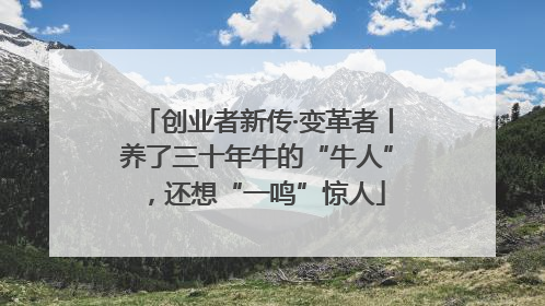 创业者新传·变革者丨养了三十年牛的“牛人”，还想“一鸣”惊人