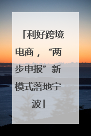 利好跨境电商，“两步申报”新模式落地宁波