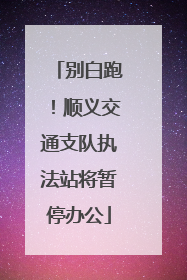 别白跑！顺义交通支队执法站将暂停办公