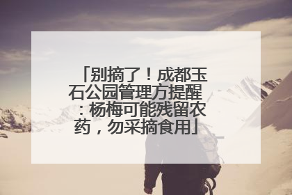 别摘了！成都玉石公园管理方提醒：杨梅可能残留农药，勿采摘食用