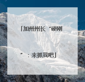 加州州长“硬刚”：来抓我吧