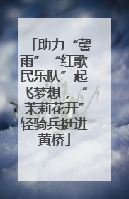 助力“馨雨”“红歌民乐队”起飞梦想，“茉莉花开”轻骑兵挺进黄桥