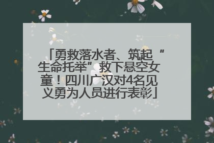勇救落水者、筑起“生命托举”救下悬空女童！四川广汉对4名见义勇为人员进行表彰