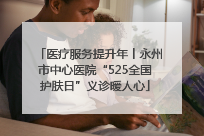 医疗服务提升年丨永州市中心医院“525全国护肤日”义诊暖人心