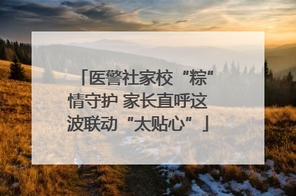 医警社家校“粽”情守护 家长直呼这波联动“太贴心”