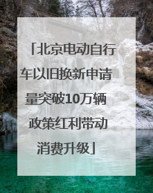 北京电动自行车以旧换新申请量突破10万辆 政策红利带动消费升级