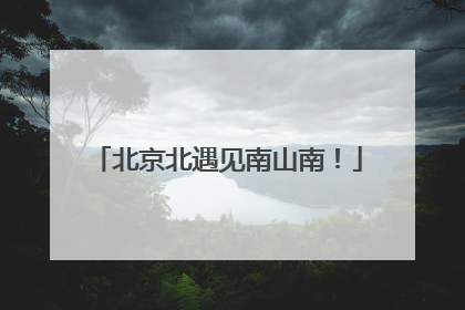 北京北遇见南山南！