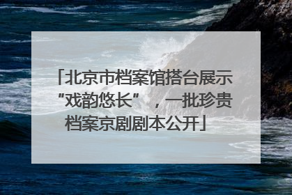北京市档案馆搭台展示“戏韵悠长”，一批珍贵档案京剧剧本公开