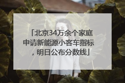 北京34万余个家庭申请新能源小客车指标，明日公布分数线