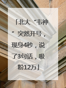 北大“韦神”突然开号，现身4秒，说了3句话，吸粉12万