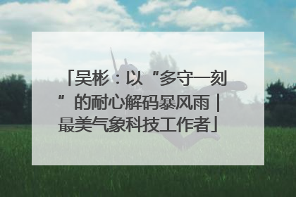吴彬：以“多守一刻”的耐心解码暴风雨｜最美气象科技工作者