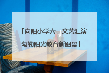向阳小学六一文艺汇演勾勒阳光教育新图景