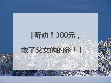 听劝！300元，救了父女俩的命！