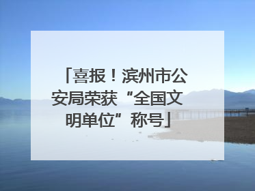 喜报！滨州市公安局荣获“全国文明单位”称号