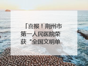 喜报！荆州市第一人民医院荣获“全国文明单位”称号