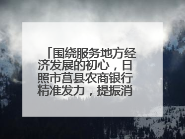 围绕服务地方经济发展的初心，日照市莒县农商银行精准发力，提振消费——为文旅注入金融动能
