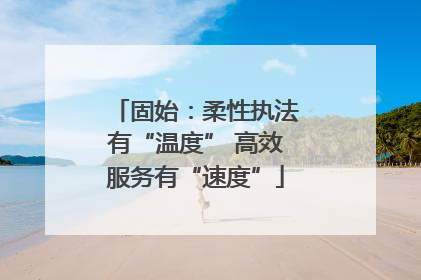 固始：柔性执法有“温度” 高效服务有“速度”