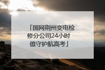 国网荆州变电检修分公司24小时值守护航高考
