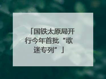 国铁太原局开行今年首批“歌迷专列”