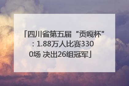 四川省第五届“贡嘎杯”：1.88万人比赛3300场 决出26组冠军