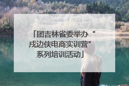 团吉林省委举办“戍边侠电商实训营”系列培训活动