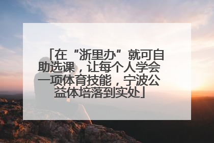 在“浙里办”就可自助选课，让每个人学会一项体育技能，宁波公益体培落到实处