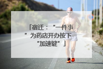宿迁：“一件事”为药店开办按下“加速键”