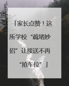 家长点赞！这所学校“疏堵妙招”让接送不再“抢车位”