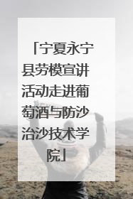 宁夏永宁县劳模宣讲活动走进葡萄酒与防沙治沙技术学院