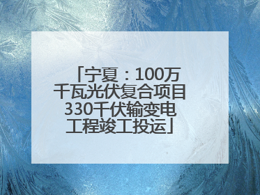 宁夏：100万千瓦光伏复合项目330千伏输变电工程竣工投运