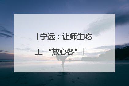 宁远：让师生吃上 “放心餐”