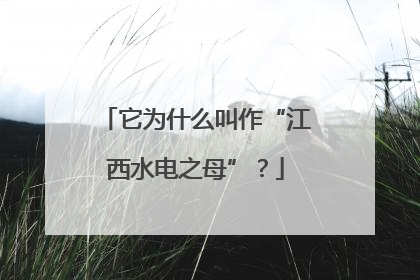 它为什么叫作“江西水电之母”？