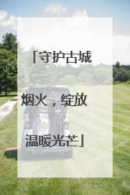 守护古城烟火，绽放温暖光芒