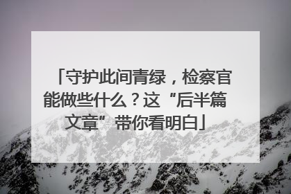 守护此间青绿，检察官能做些什么？这“后半篇文章”带你看明白
