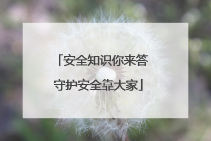 安全知识你来答 守护安全靠大家