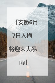 安徽6月7日入梅 将迎来大暴雨