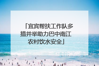 宜宾帮扶工作队多措并举助力巴中南江农村饮水安全