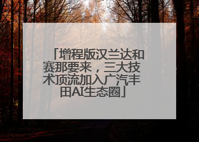 增程版汉兰达和赛那要来，三大技术顶流加入广汽丰田AI生态圈