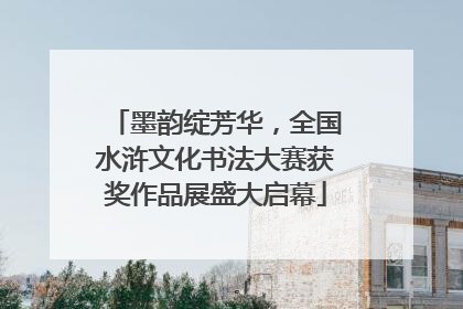 墨韵绽芳华，全国水浒文化书法大赛获奖作品展盛大启幕