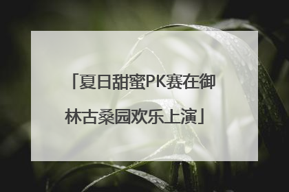 夏日甜蜜PK赛在御林古桑园欢乐上演