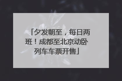 夕发朝至，每日两班！成都至北京动卧列车车票开售