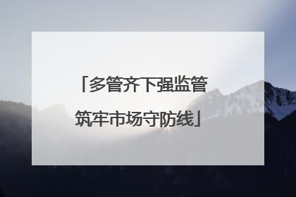 多管齐下强监管 筑牢市场守防线