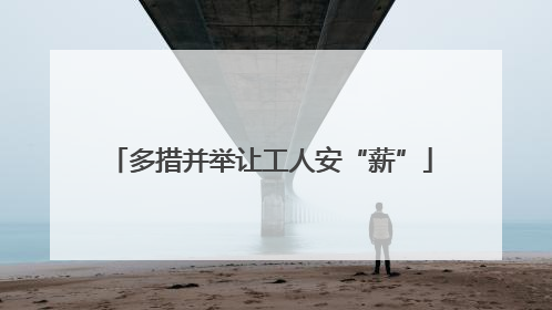 多措并举让工人安“薪”