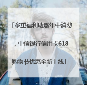 多重福利助燃年中消费，中信银行信用卡618购物节优惠全新上线