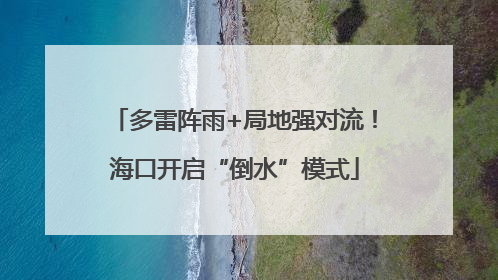 多雷阵雨+局地强对流！海口开启“倒水”模式
